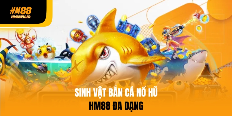 Bắn Cá Nổ Hũ – Cơ Hội Trúng Jackpot Tại HM88 Dễ Dàng Sinh vật biển trên bắn cá nổ hũ đa dạng